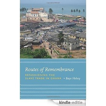 Routes of Remembrance: Refashioning the Slave Trade in Ghana [Kindle-editie]