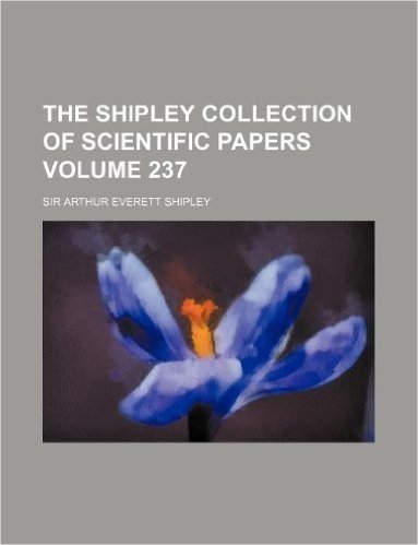 The Shipley Collection of Scientific Papers Volume 237