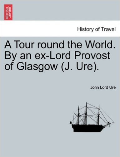 A Tour Round the World. by an Ex-Lord Provost of Glasgow (J. Ure).