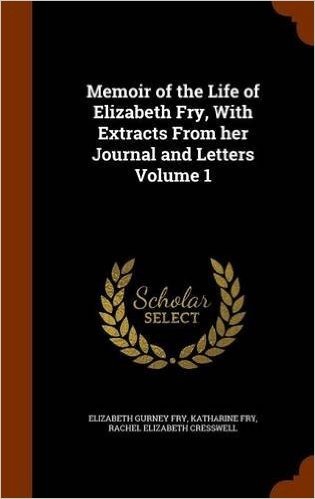 Memoir of the Life of Elizabeth Fry, with Extracts from Her Journal and Letters Volume 1