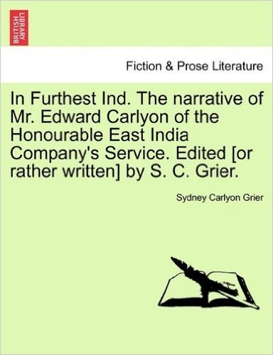 In Furthest Ind. the Narrative of Mr. Edward Carlyon of the Honourable East India Company's Service. Edited [Or Rather Written] by S. C. Grier.