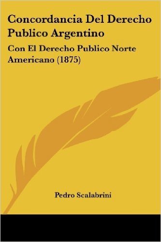 Concordancia del Derecho Publico Argentino: Con El Derecho Publico Norte Americano (1875)