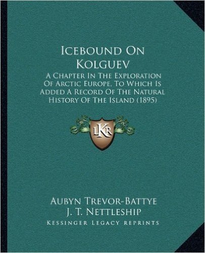 Icebound on Kolguev: A Chapter in the Exploration of Arctic Europe, to Which Is Added a Record of the Natural History of the Island (1895)
