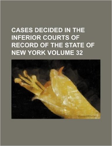 Cases Decided in the Inferior Courts of Record of the State of New York Volume 32