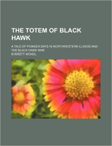 The Totem of Black Hawk; A Tale of Pioneer Days in Northwestern Illinois and the Black Hawk War