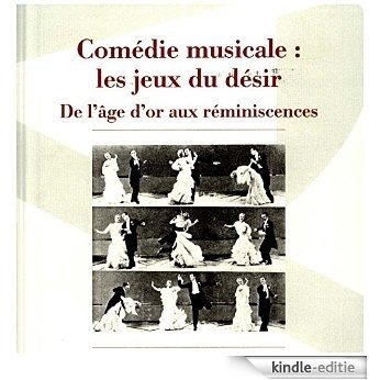 Comédie musicale : les jeux du désir: De l'âge d'or aux réminiscences (Spectaculaire | Cinéma) [Kindle-editie]