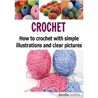 Crochet: How to Crochet with Simple Illustrations and Clear Pictures: Crochet, Crochet for Beginners, How to Crochet, Crochet Patterns, Crochet Projects (English Edition) [Kindle-editie]