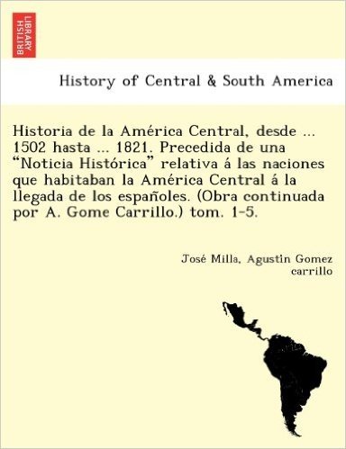 Historia de La AME Rica Central, Desde ... 1502 Hasta ... 1821. Precedida de Una "Noticia Histo Rica" Relativa a Las Naciones Que Habitaban La AME Ric baixar