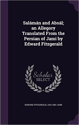Salaman and Absal; An Allegory Translated from the Persian of Jami by Edward Fitzgerald