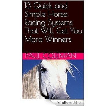 13 Quick and Simple Horse Racing Systems That Will Get You More Winners (English Edition) [Kindle-editie]
