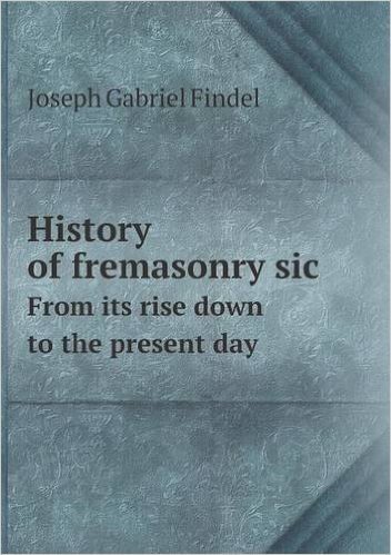 History of Fremasonry Sic from Its Rise Down to the Present Day