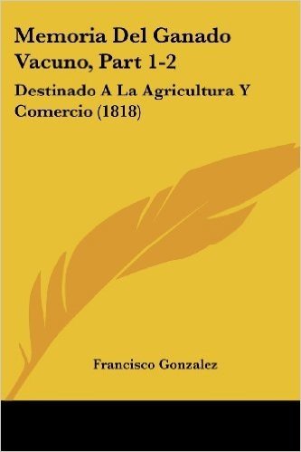 Memoria del Ganado Vacuno, Part 1-2: Destinado a la Agricultura y Comercio (1818)