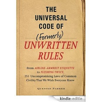 The Incontrovertible Code of (Formerly) Unwritten Rules: From Airline- Armrest Etiquette to Flushing Twice, 251 Universal Laws of Common Civility that We Wish Everything Knew [Kindle-editie]