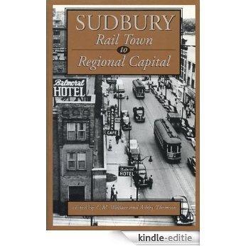 Sudbury: Rail Town to Regional Capital [Kindle-editie]