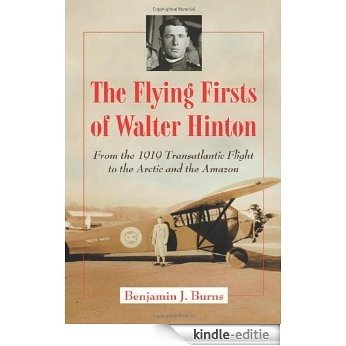 The Flying Firsts of Walter Hinton: From the 1919 Transatlantic Flight to the Arctic and the Amazon [Kindle-editie]