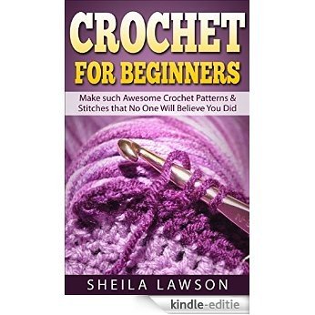 Crochet For Beginners: Make such Awesome Crochet Patterns & Stitches that No One Will Believe You Did (Crochet Patterns, Crochet Stiches, Crochet Books) (English Edition) [Kindle-editie]