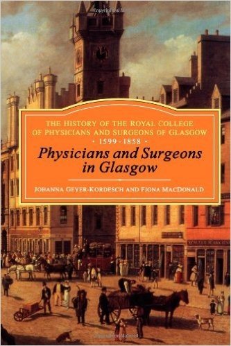 Physicians and Surgeons in Glasgow, 1599-1858: The History of the Royal College of Physicians and Surgeons of Glasgow, Volume 1