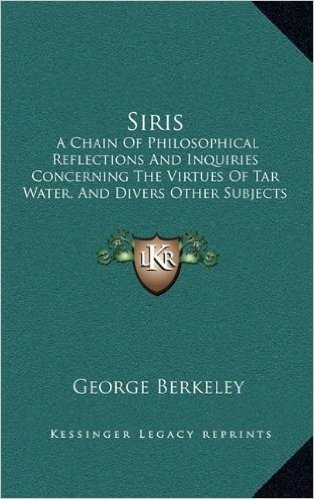 Siris: A Chain of Philosophical Reflections and Inquiries Concerning the Virtues of Tar Water, and Divers Other Subjects Connected Together and Arising One from Another (1747)