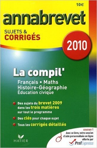 La compil' Français Mathématiques Histoire Géographie : Annabrevet Sujets et corrigés 2010
