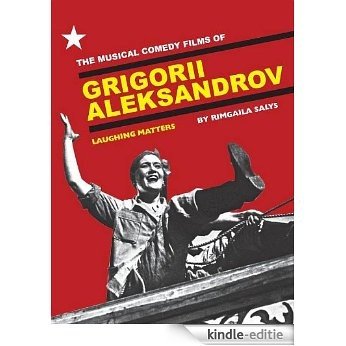 The Musical Comedy Films of Grigorii Aleksandrov: Laughing Matters (English Edition) [Kindle-editie]