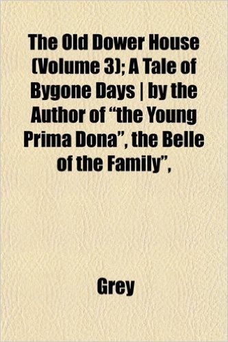 The Old Dower House (Volume 3); A Tale of Bygone Days - By the Author of "The Young Prima Dona," the Belle of the Family,"