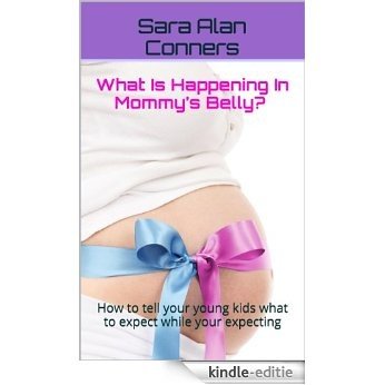 What Is Happening In Mommy's Belly? How to tell your young kids what to expect while your expecting.  A You are going to be a BIG Sister or Brother Book ... For First Time Moms 1) (English Edition) [Kindle-editie]