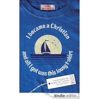 I Became a Christian and All I Got Was This Lousy T-Shirt: Replacing Souvenir Religion with Authentic Spiritual Passion [Kindle-editie]
