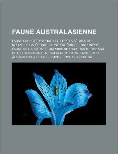 Faune Australasienne: Faune Caracteristique Des Forets Seches de Nouvelle-Caledonie, Faune Endemique D'Indonesie, Faune de L'Australie, Amph