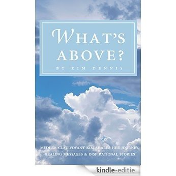 What's Above?: Medium Clairvoyant Kim Shares Her Journey, Healing Messages & Inspirational Stories (English Edition) [Kindle-editie]