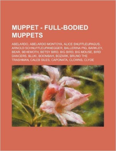 Muppet - Full-Bodied Muppets: Abelardo, Abelardo Montoya, Alice Snuffleupagus, Arnold Schnuffleupanegger, Ballerina Pig, Barkley, Bear, Behemoth, Be