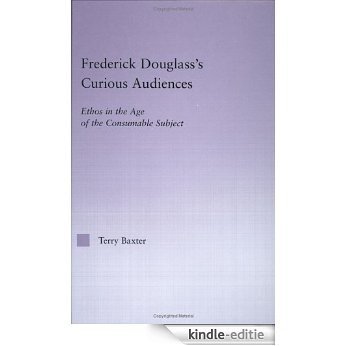 Frederick Douglass's Curious Audiences: Ethos in the Age of the Consumable Subject (Studies in Major Literary Authors) [Kindle-editie]
