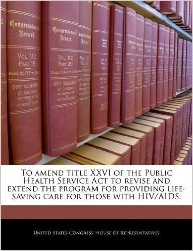 To Amend Title XXVI of the Public Health Service ACT to Revise and Extend the Program for Providing Life-Saving Care for Those with HIV/AIDS.
