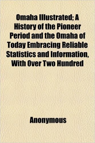 Omaha Illustrated; A History of the Pioneer Period and the Omaha of Today Embracing Reliable Statistics and Information, with Over Two Hundred