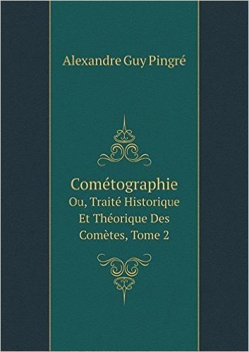Cometographie: Ou, Traite Historique Et Theorique Des Cometes, Volume 2 (French Edition)