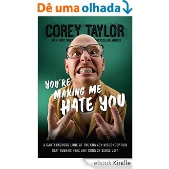 You're Making Me Hate You: A Cantankerous Look at the Common Misconception That Humans Have Any Common Sense Left [eBook Kindle]