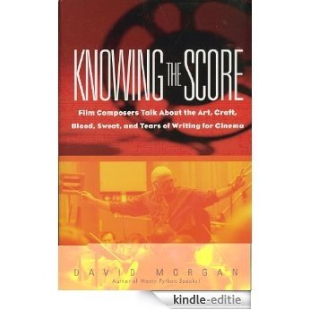 Knowing the Score: Film Composers Talk About the Art, Craft, Blood, Sweat, and Tears of Writing for Cinema [Kindle-editie]