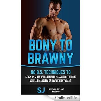 Bony To Brawny: No B.S. Techniques To Stack On Slabs Of Lean Muscle Mass And Get Strong As Hell Regardless Of How Skinny You Are! (Bodybuilding, Build ... Protein Diet, Bulk Up) (English Edition) [Kindle-editie]
