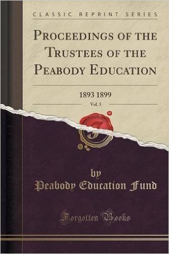 Proceedings of the Trustees of the Peabody Education, Vol. 5: 1893 1899 (Classic Reprint)