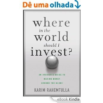 Where In the World Should I Invest: An Insider's Guide to Making Money Around the Globe (Agora Series) [eBook Kindle]