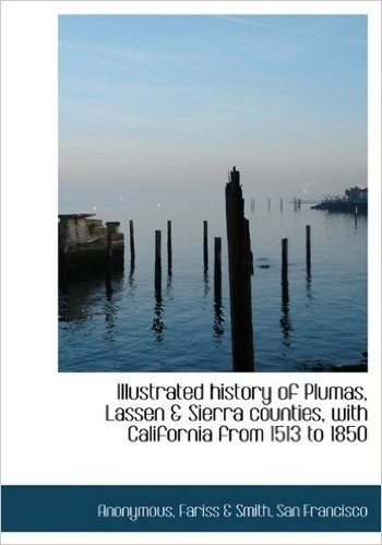 Illustrated History of Plumas, Lassen & Sierra Counties, with California from 1513 to 1850