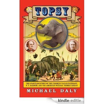 Topsy: The Startling Story of the Crooked Tailed Elephant, P.T. Barnum, and the American Wizard, Thomas Edison [Kindle-editie]