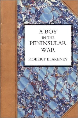 Boy in the Peninsular War, the Services, Adventures, and Experiences of Robert Blackeney Subaltern in the 28th Regiment