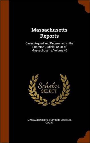 Massachusetts Reports: Cases Argued and Determined in the Supreme Judicial Court of Massachusetts, Volume 46