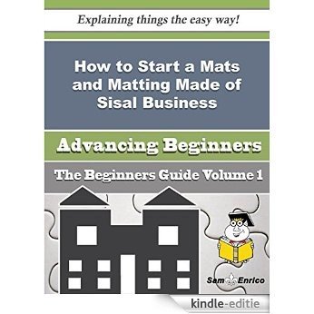 How to Start a Mats and Matting Made of Sisal Business (Beginners Guide) (English Edition) [Kindle-editie]