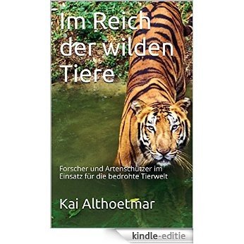 Im Reich der wilden Tiere: Forscher und Artenschützer im Einsatz für die bedrohte Tierwelt (German Edition) [Kindle-editie]