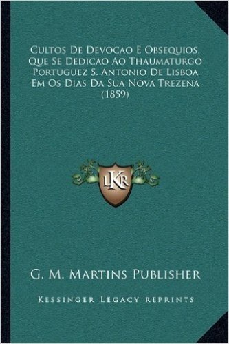 Cultos de Devocao E Obsequios, Que Se Dedicao Ao Thaumaturgo Portuguez S. Antonio de Lisboa Em OS Dias Da Sua Nova Trezena (1859)