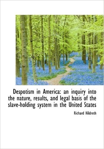 Despotism in America: An Inquiry Into the Nature, Results, and Legal Basis of the Slave-Holding Syst