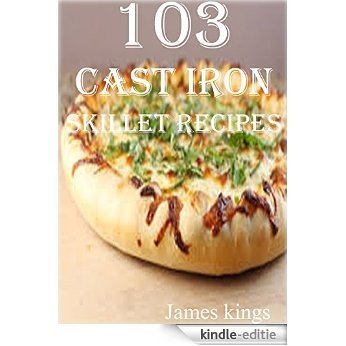 103 CAST IRON SKILLET RECIPES (English Edition) [Kindle-editie]