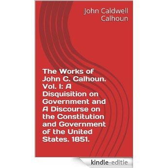 The Works of John C. Calhoun. Vol. I: A Disquisition on Government and A Discourse on the Constitution and Government of the United States. 1851. (eSourceBook ... Metaphysics of Society 12) (English Edition) [Kindle-editie]