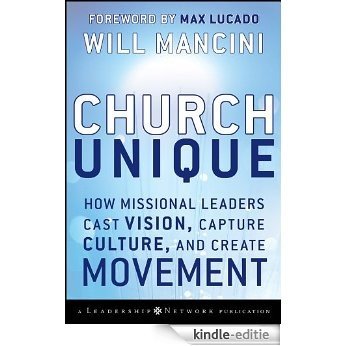 Church Unique: How Missional Leaders Cast Vision, Capture Culture, and Create Movement (Jossey-Bass Leadership Network Series) [Kindle-editie]